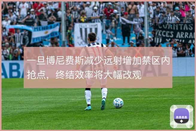 一旦博尼费斯减少远射增加禁区内抢点，终结效率将大幅改观