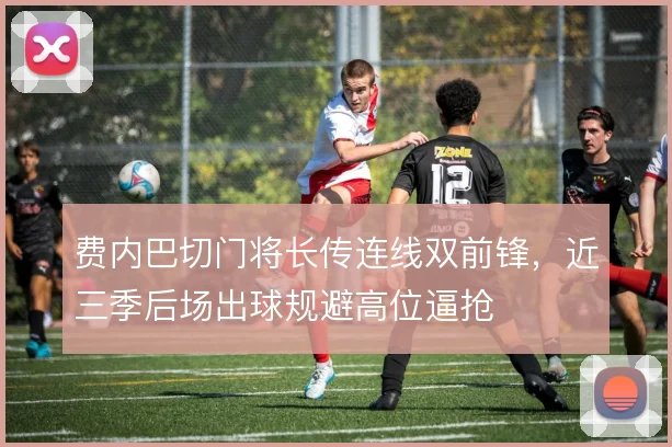 费内巴切门将长传连线双前锋，近三季后场出球规避高位逼抢