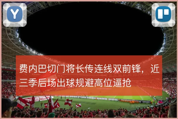 费内巴切门将长传连线双前锋，近三季后场出球规避高位逼抢