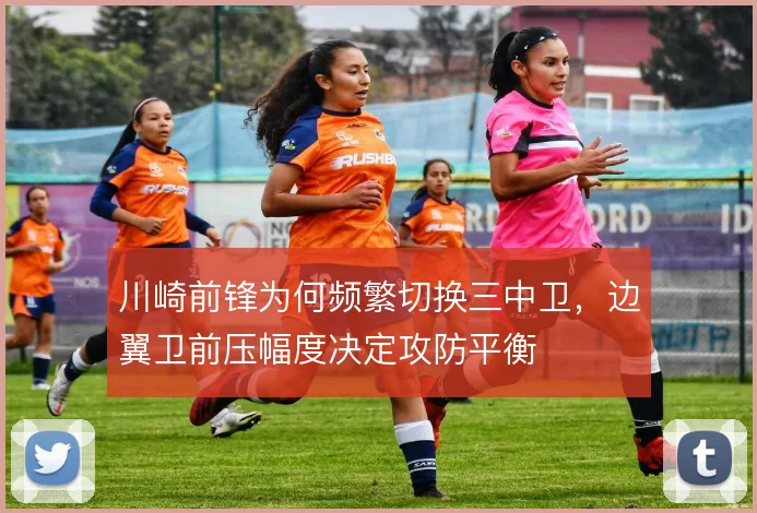 川崎前锋为何频繁切换三中卫，边翼卫前压幅度决定攻防平衡
