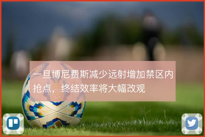 一旦博尼费斯减少远射增加禁区内抢点,终结效率将大幅改观