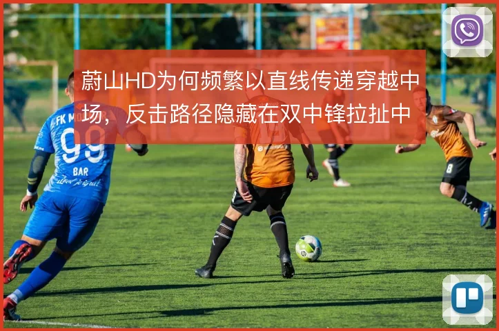 蔚山HD为何频繁以直线传递穿越中场,反击路径隐藏在双中锋拉扯中